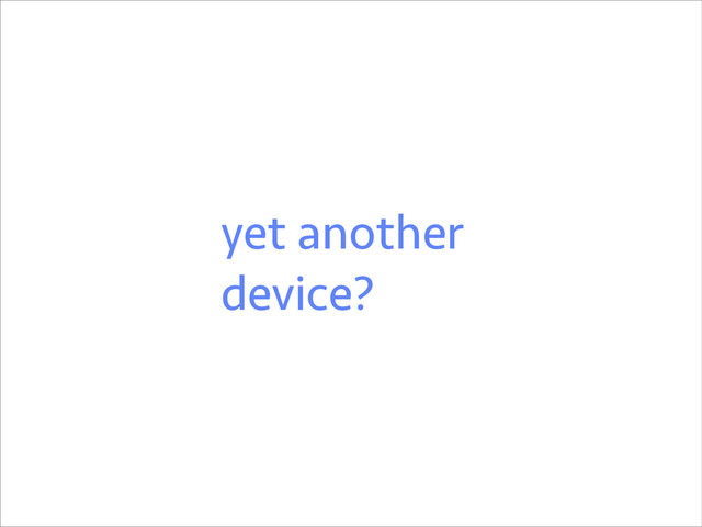 yet another
device?
