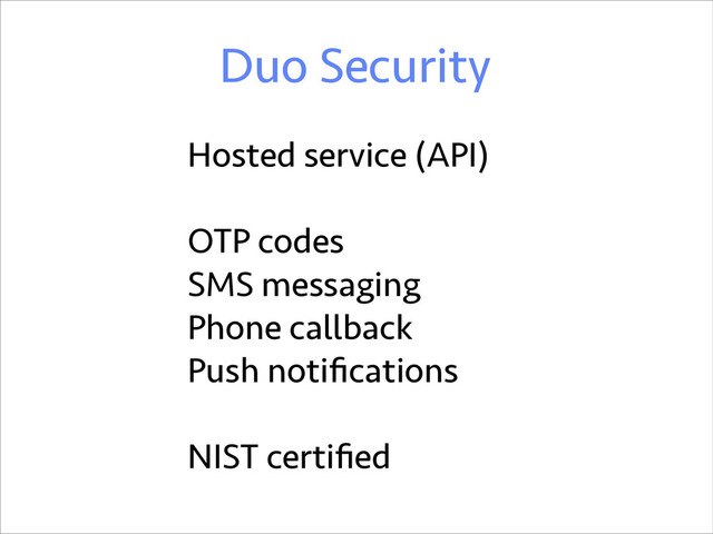 Duo Security
Hosted service (API)
!
OTP codes
SMS messaging
Phone callback
Push notiﬁcations
!
NIST certiﬁed
