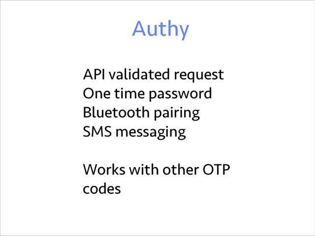 Authy
API validated request
One time password
Bluetooth pairing
SMS messaging
!
Works with other OTP
codes
