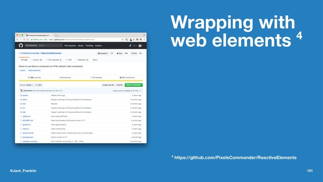 Wrapping with
web elements 4
4 https://github.com/PixelsCommander/ReactiveElements
@Jack_Franklin 101
