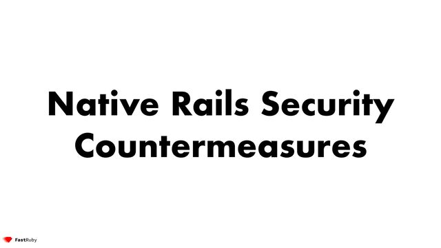 Native Rails Security
Countermeasures
