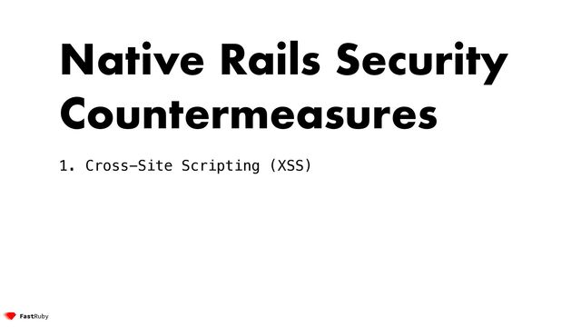 Native Rails Security
Countermeasures


1. Cross-Site Scripting (XSS)


