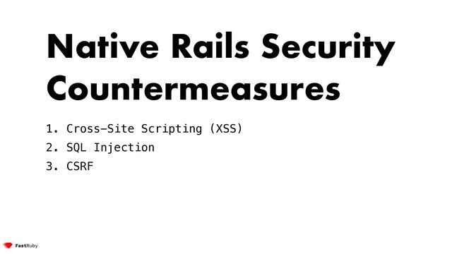 Native Rails Security
Countermeasures


1. Cross-Site Scripting (XSS)


2. SQL Injection


3. CSRF


