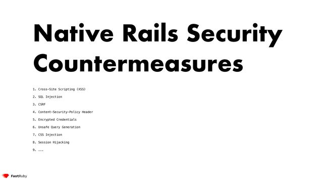 Native Rails Security
Countermeasures


1. Cross-Site Scripting (XSS)


2. SQL Injection


3. CSRF


4. Content-Security-Policy Header


5. Encrypted Credentials


6. Unsafe Query Generation


7. CSS Injection


8. Session Hijacking


9. ...
