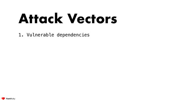 Attack Vectors


1. Vulnerable dependencies


