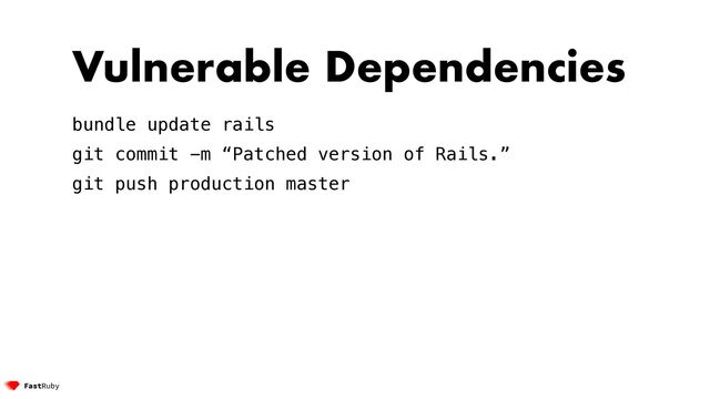 Vulnerable Dependencies


bundle update rails


git commit -m “Patched version of Rails.”


git push production master


