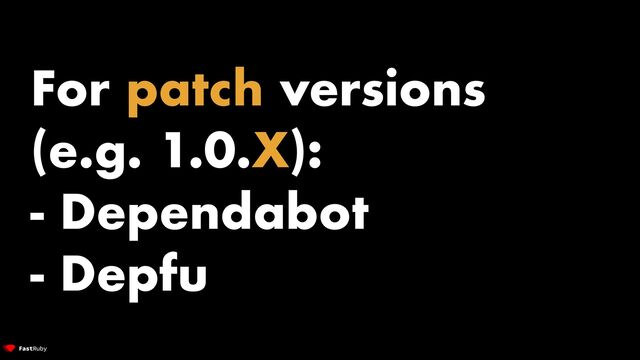 For patch versions
(e.g. 1.0.X):


- Dependabot


- Depfu
