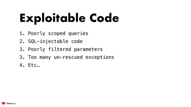 Exploitable Code


1. Poorly scoped queries


2. SQL-injectable code


3. Poorly filtered parameters


3. Too many un-rescued exceptions


4. Etc…
