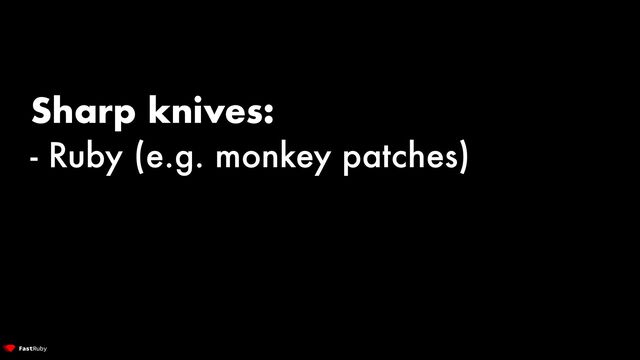 Sharp knives:


- Ruby (e.g. monkey patches)
