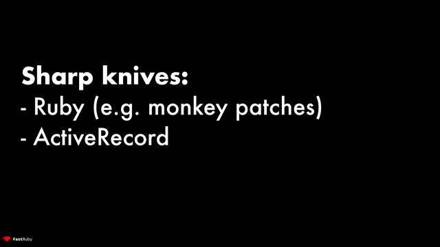 Sharp knives:


- Ruby (e.g. monkey patches)


- ActiveRecord
