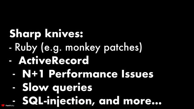 Sharp knives:


- Ruby (e.g. monkey patches)


- ActiveRecord


- N+1 Performance Issues


- Slow queries


- SQL-injection, and more…
