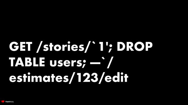 GET /stories/`1'; DROP
TABLE users; —`/
estimates/123/edit
