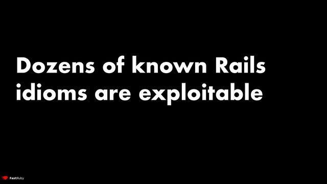 Dozens of known Rails
idioms are exploitable

