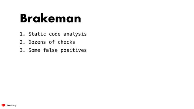 Brakeman


1. Static code analysis


2. Dozens of checks


3. Some false positives
