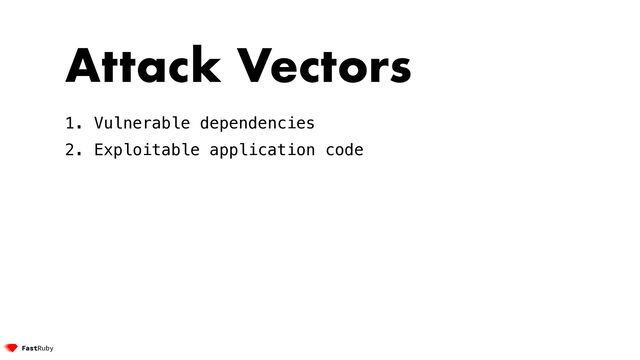Attack Vectors


1. Vulnerable dependencies


2. Exploitable application code
