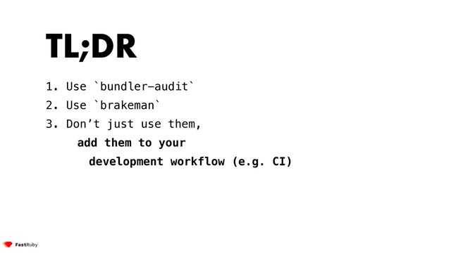 TL;DR


1. Use `bundler-audit`


2. Use `brakeman`


3. Don’t just use them,


add them to your


development workflow (e.g. CI)
