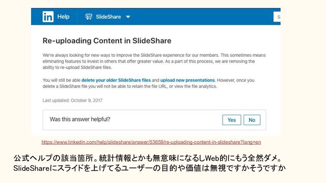 公式ヘルプの該当箇所。統計情報とかも無意味になるしWeb的にもう全然ダメ。 
SlideShareにスライドを上げてるユーザーの目的や価値は無視ですかそうですか 
https://www.linkedin.com/help/slideshare/answer/53659/re-uploading-content-in-slideshare?lang=en
