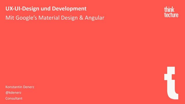 UX-UI-Design und Development
Mit Google’s Material Design & Angular
Konstantin Denerz
@kdenerz
Consultant
