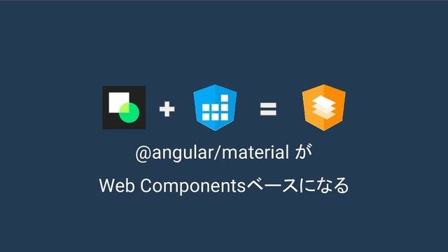 @angular/material が
Web Componentsベースになる
