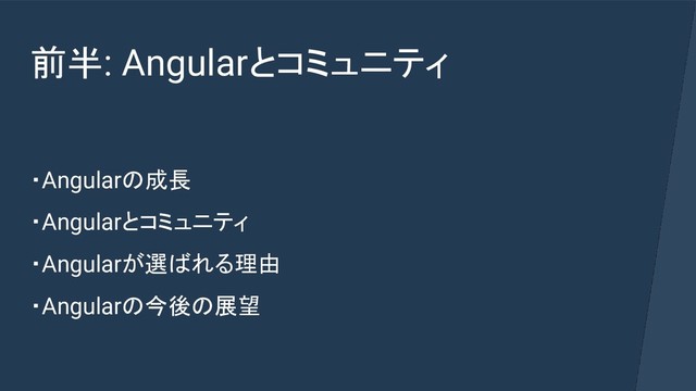 前半: Angularとコミュニティ
・Angularの成長
・Angularとコミュニティ
・Angularが選ばれる理由
・Angularの今後の展望
