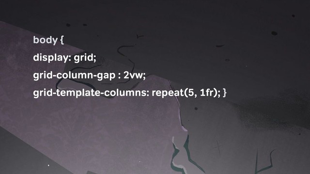 body {
display: grid;
grid-column-gap : 2vw;
grid-template-columns: repeat(5, 1fr); }
