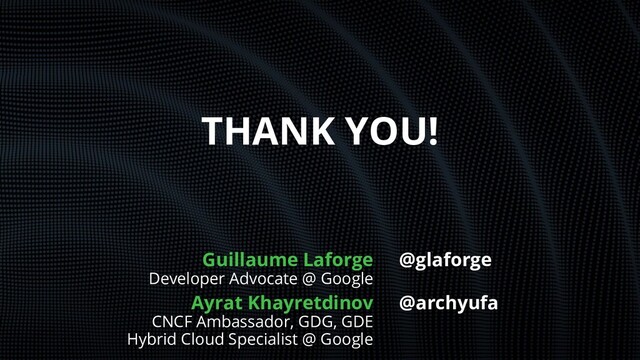THANK YOU!
Guillaume Laforge
Developer Advocate @ Google
Ayrat Khayretdinov
CNCF Ambassador, GDG, GDE
Hybrid Cloud Specialist @ Google
@glaforge
@archyufa
