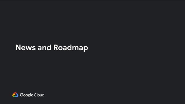 News and Roadmap
