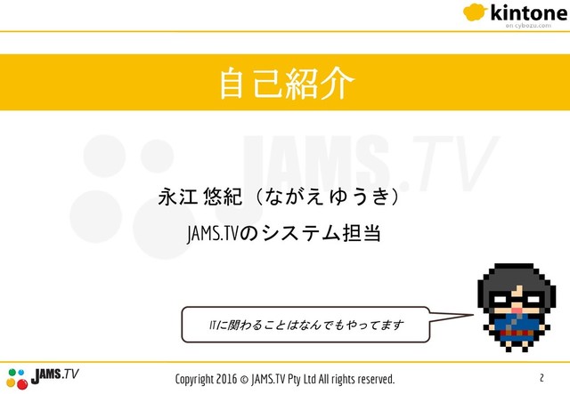 永江 悠紀（ながえ ゆうき）
JAMS.TVのシステム担当
自己紹介
2
Copyright 2016 © JAMS.TV Pty Ltd All rights reserved.
ITに関わることはなんでもやってます
