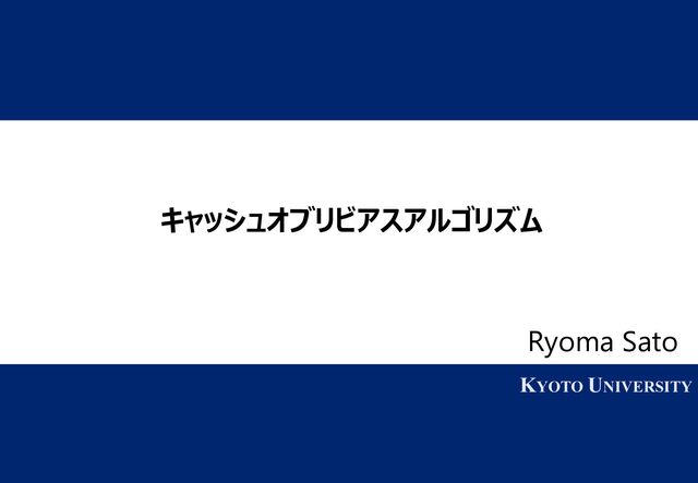 1 KYOTO UNIVERSITY
KYOTO UNIVERSITY
キャッシュオブリビアスアルゴリズム
Ryoma Sato
