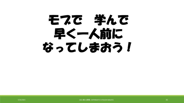 5/31/2021 2021 新人研修, COPYRIGHT © ATSUSHI NAGATA 35
モブで 学んで
早く一人前に
なってしまおう！
