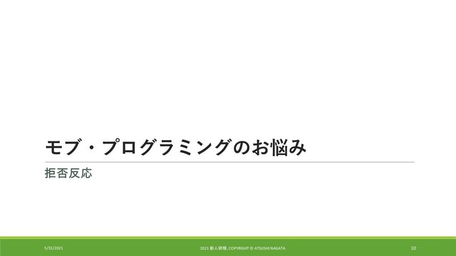 モブ・プログラミングのお悩み
拒否反応
5/31/2021 2021 新人研修, COPYRIGHT © ATSUSHI NAGATA 10
