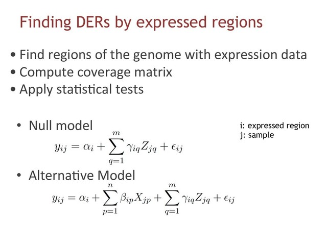 •  Null model
•  Alterna6ve Model
Finding DERs by expressed regions
• Find regions of the genome with expression data
• Compute coverage matrix
• Apply sta6s6cal tests
i: expressed region
j: sample
