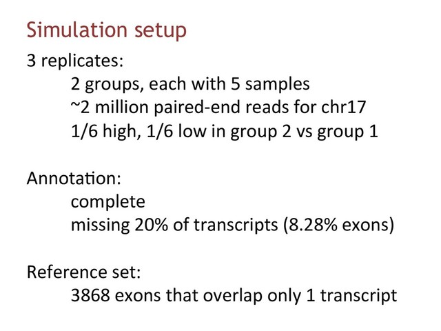 Simulation setup
3 replicates:
2 groups, each with 5 samples
~2 million paired-end reads for chr17
1/6 high, 1/6 low in group 2 vs group 1
Annota6on:
complete
missing 20% of transcripts (8.28% exons)
Reference set:
3868 exons that overlap only 1 transcript
