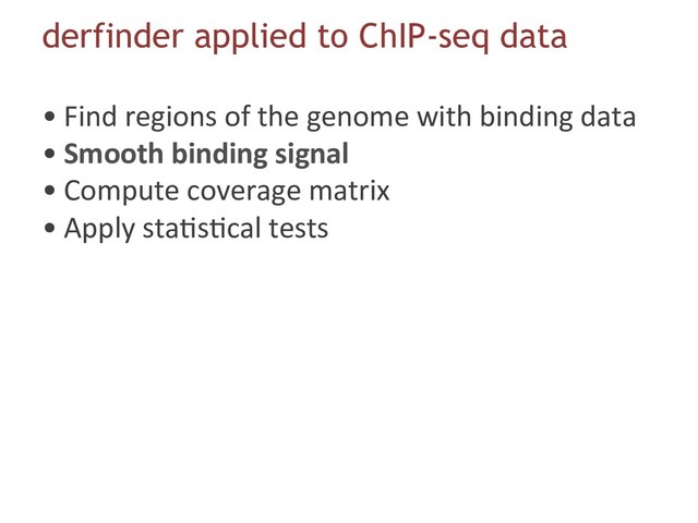derfinder applied to ChIP-seq data
• Find regions of the genome with binding data
• Smooth binding signal
• Compute coverage matrix
• Apply sta6s6cal tests
