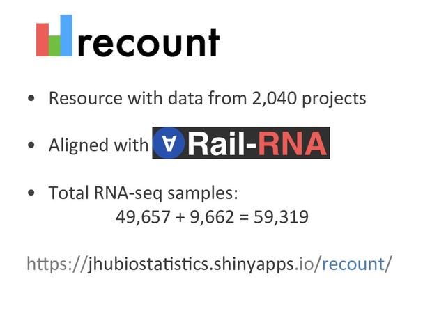•  Resource with data from 2,040 projects
•  Aligned with
•  Total RNA-seq samples:
49,657 + 9,662 = 59,319
hFps://jhubiosta6s6cs.shinyapps.io/recount/
