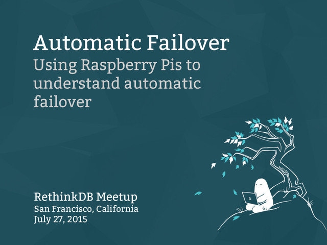 Automatic Failover
Using Raspberry Pis to
understand automatic
failover
RethinkDB Meetup
San Francisco, California
July 27, 2015
