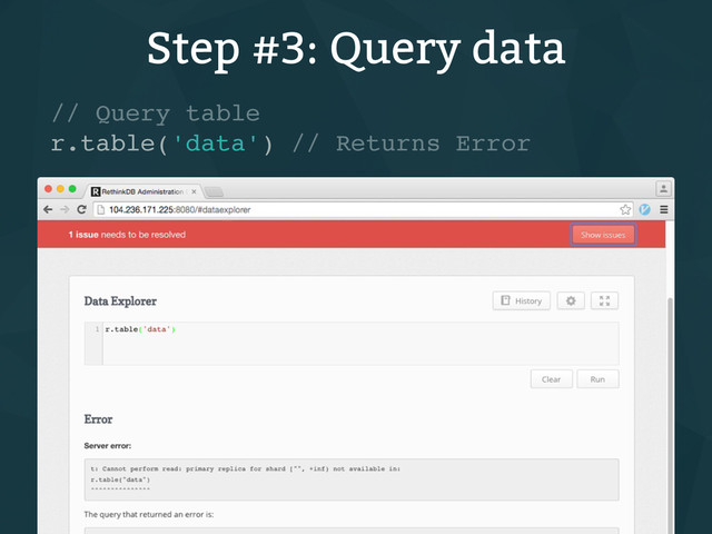Step #3: Query data
// Query table
r.table('data') // Returns Error
