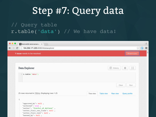 Step #7: Query data
// Query table
r.table('data') // We have data!
