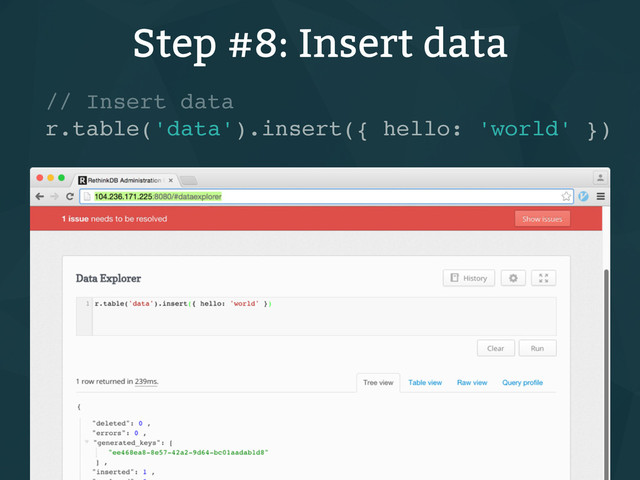 Step #8: Insert data
// Insert data
r.table('data').insert({ hello: 'world' })
