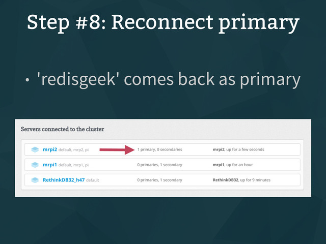 Step #8: Reconnect primary
• 'redisgeek' comes back as primary
