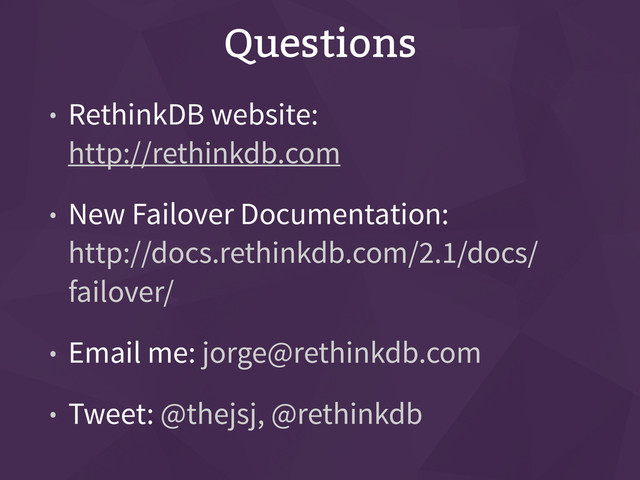Questions
• RethinkDB website: 
http://rethinkdb.com
• New Failover Documentation: 
http://docs.rethinkdb.com/2.1/docs/
failover/
• Email me: jorge@rethinkdb.com
• Tweet: @thejsj, @rethinkdb
