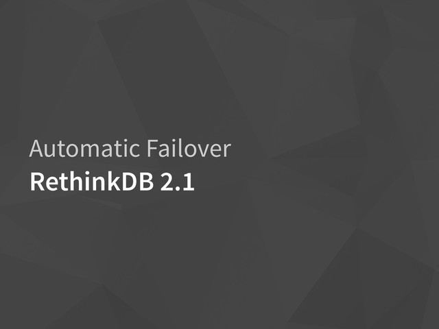 Automatic Failover
RethinkDB 2.1
