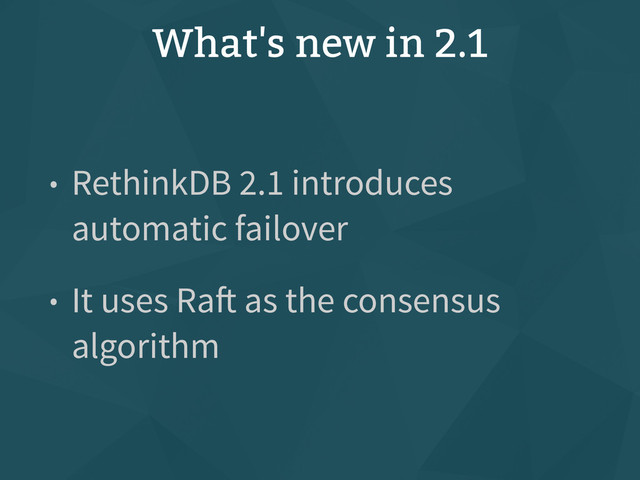 What's new in 2.1
• RethinkDB 2.1 introduces
automatic failover
• It uses Raft as the consensus
algorithm
