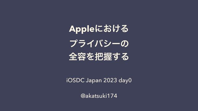 Appleʹ͓͚Δ


ϓϥΠόγʔͷ


શ༰Λ೺Ѳ͢Δ
iOSDC Japan 2023 day0


@akatsuki174
