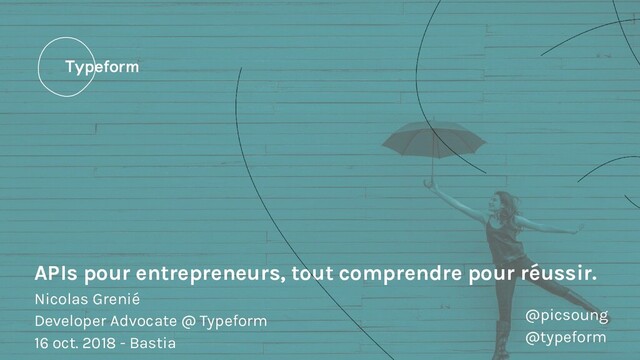 APIs pour entrepreneurs, tout comprendre pour réussir.
Nicolas Grenié
Developer Advocate @ Typeform
16 oct. 2018 - Bastia
@picsoung
@typeform
