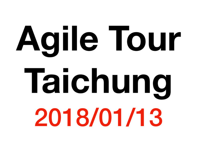 Agile Tour
Taichung
2018/01/13
