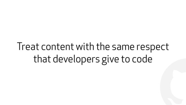 !
Treat content with the same respect
that developers give to code
