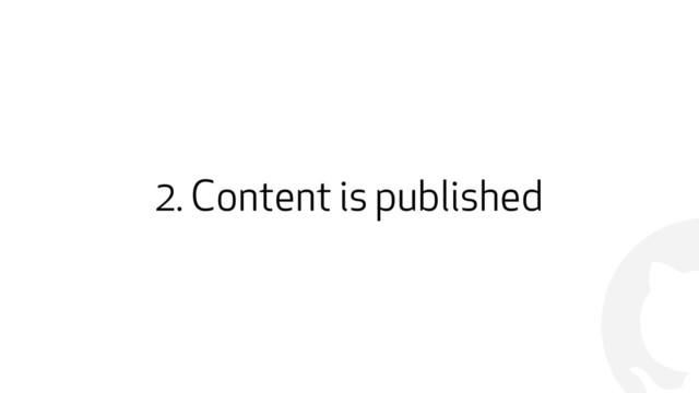 !
2. Content is published
