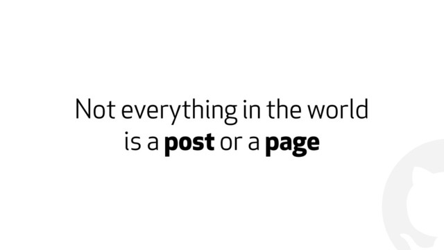 !
Not everything in the world  
is a post or a page
