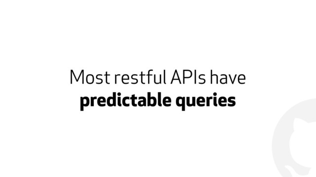 !
Most restful APIs have
predictable queries
